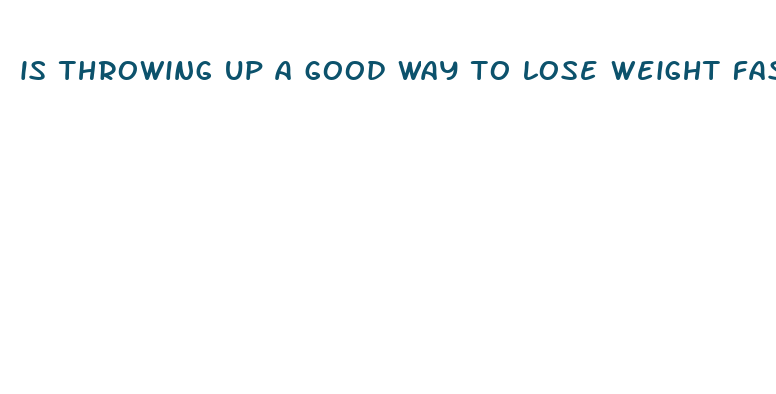 is throwing up a good way to lose weight fast