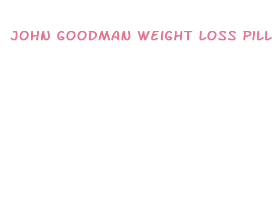 john goodman weight loss pill