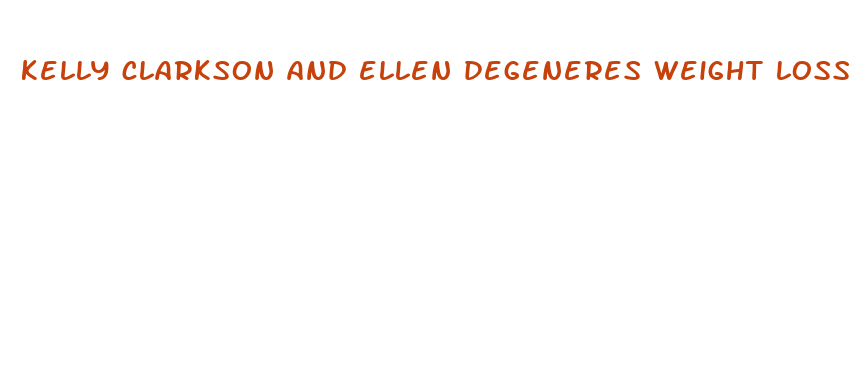 kelly clarkson and ellen degeneres weight loss