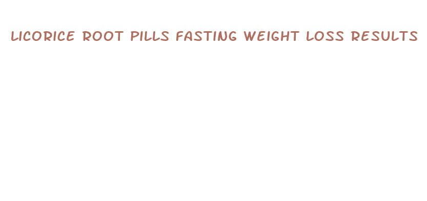 licorice root pills fasting weight loss results