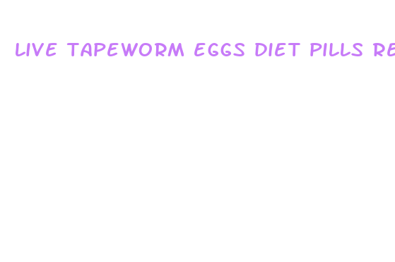 live tapeworm eggs diet pills real