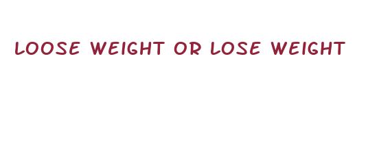 loose weight or lose weight