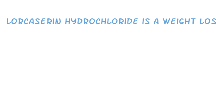 lorcaserin hydrochloride is a weight loss medication that work by