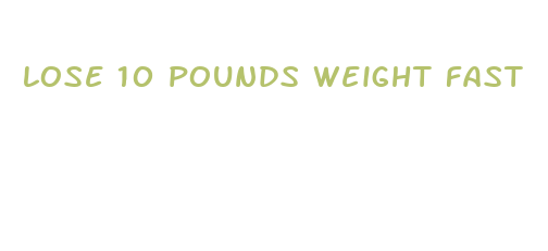 lose 10 pounds weight fast