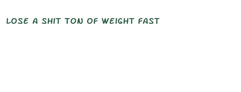 lose a shit ton of weight fast