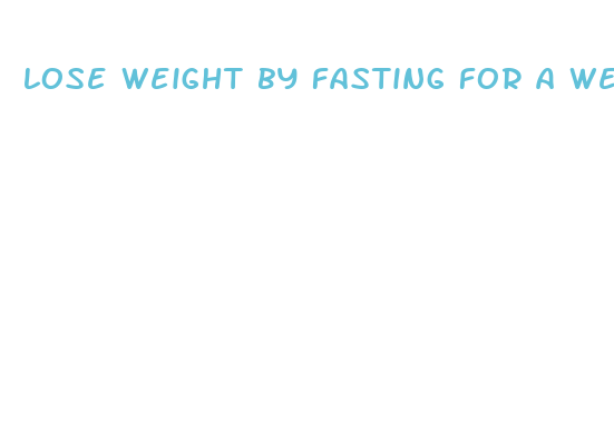 lose weight by fasting for a week