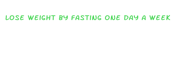 lose weight by fasting one day a week