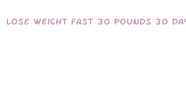 lose weight fast 30 pounds 30 days