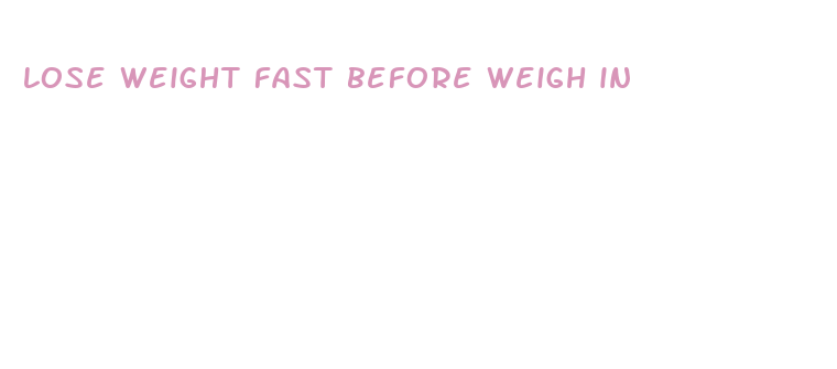 lose weight fast before weigh in