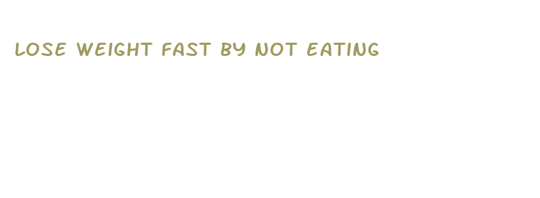 lose weight fast by not eating