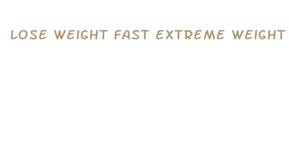 lose weight fast extreme weight loss