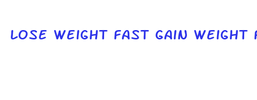 lose weight fast gain weight fast