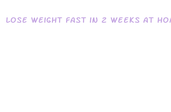 lose weight fast in 2 weeks at home