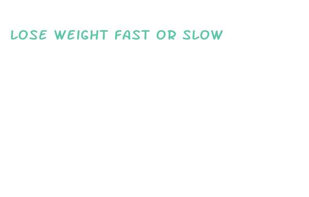 lose weight fast or slow