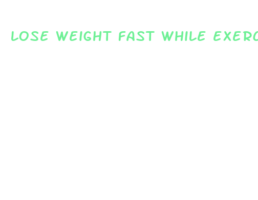 lose weight fast while exercising