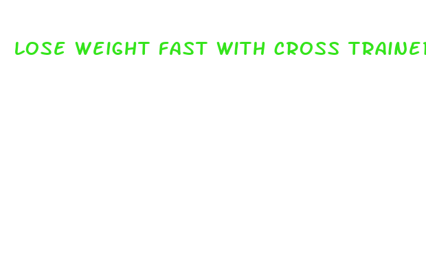 lose weight fast with cross trainer