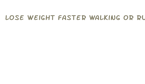 lose weight faster walking or running