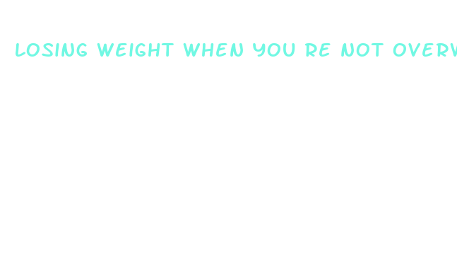 losing weight when you re not overweight