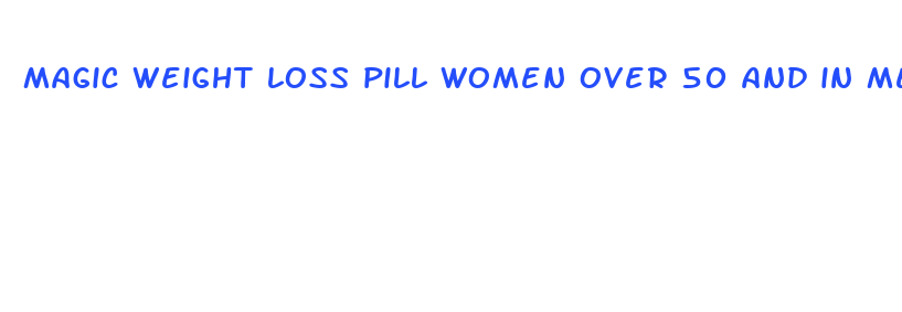 magic weight loss pill women over 50 and in menopause