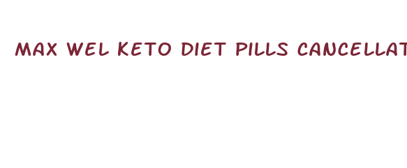 max wel keto diet pills cancellation