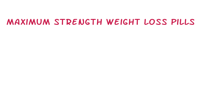 maximum strength weight loss pills