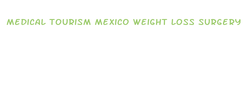 medical tourism mexico weight loss surgery