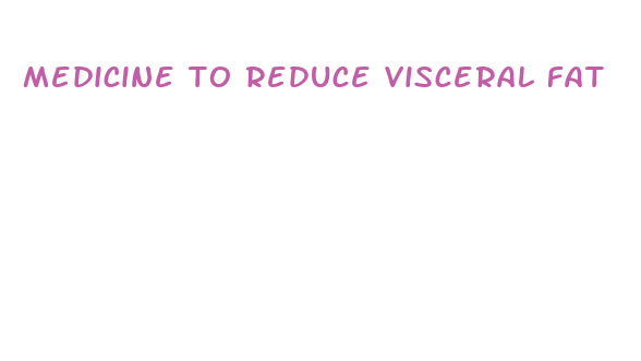 medicine to reduce visceral fat