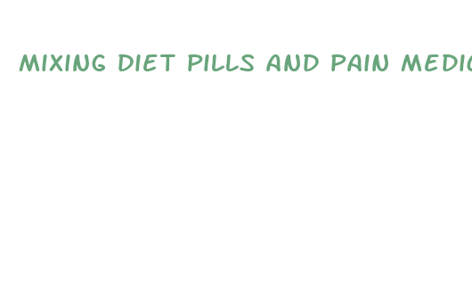 mixing diet pills and pain medications