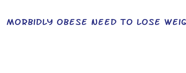 morbidly obese need to lose weight fast