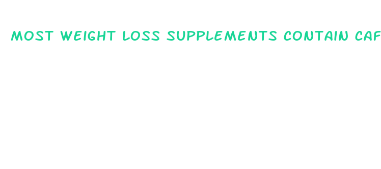 most weight loss supplements contain caffeine and or quizlet