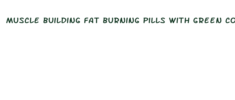 muscle building fat burning pills with green coffee bean extract