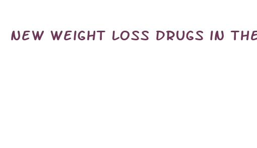 new weight loss drugs in the pipeline