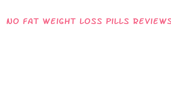 no fat weight loss pills reviews