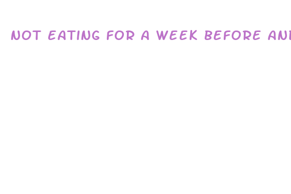 not eating for a week before and after