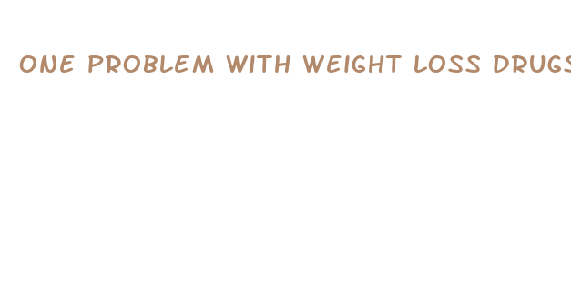 one problem with weight loss drugs is