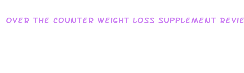 over the counter weight loss supplement reviews