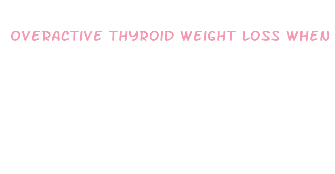 overactive thyroid weight loss when on thyroid medication