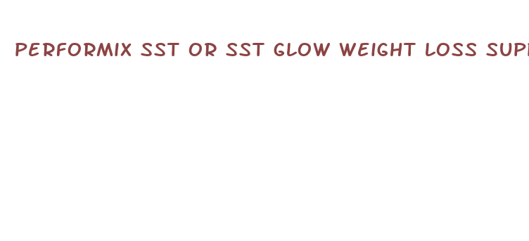 performix sst or sst glow weight loss supplement