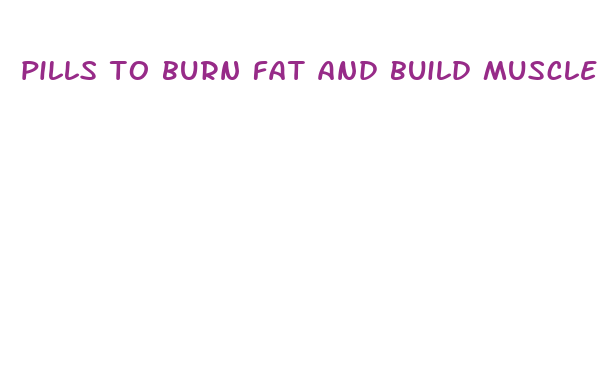 pills to burn fat and build muscle