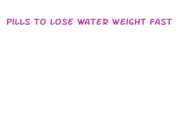 pills to lose water weight fast