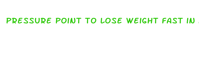 pressure point to lose weight fast in a week