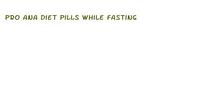 pro ana diet pills while fasting