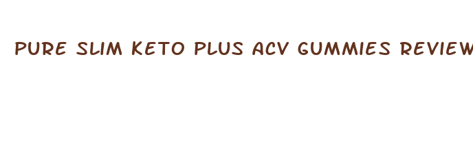 pure slim keto plus acv gummies reviews