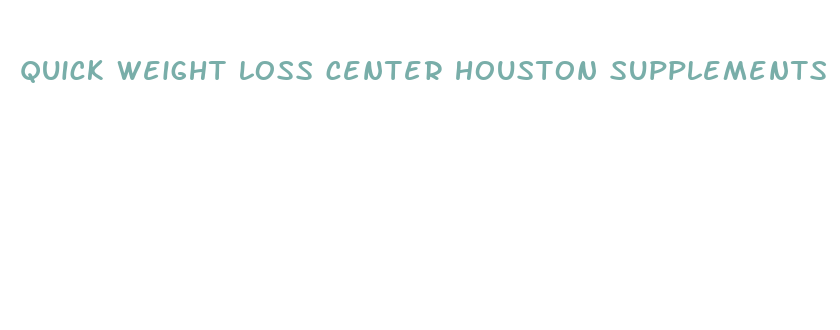 quick weight loss center houston supplements