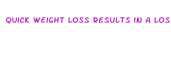 quick weight loss results in a loss of