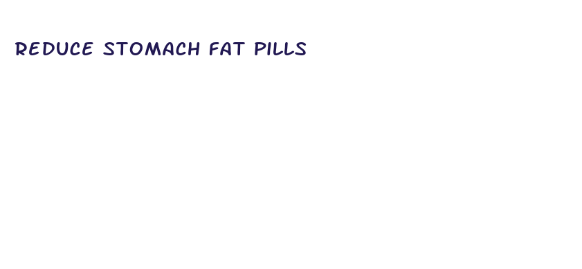 reduce stomach fat pills