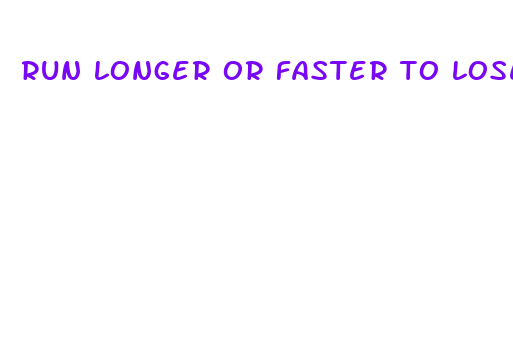 run longer or faster to lose weight