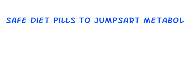 safe diet pills to jumpsart metabolism