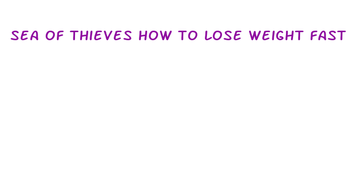 sea of thieves how to lose weight fast