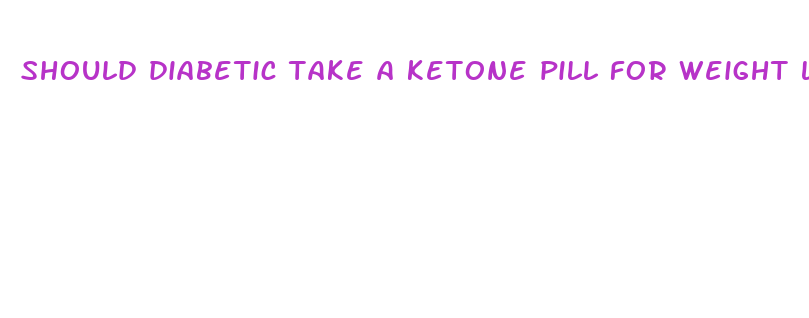 should diabetic take a ketone pill for weight loss